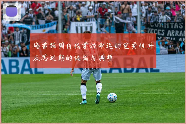 塔雷强调自我掌控命运的重要性并反思近期的偏离与调整