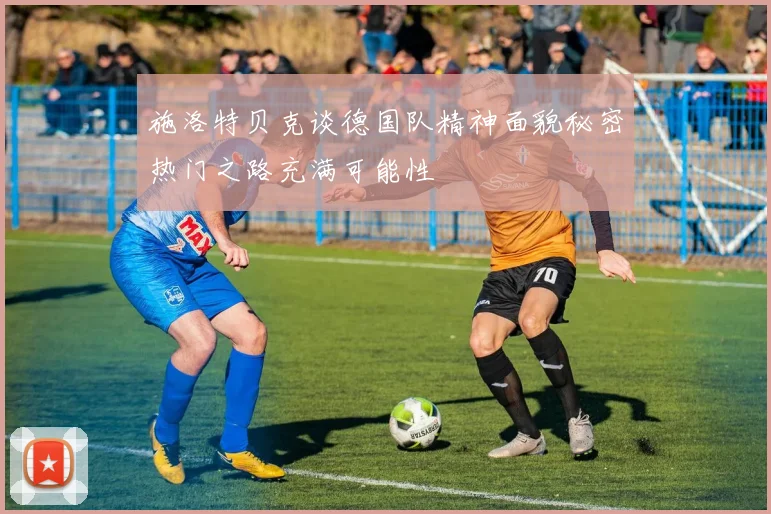 施洛特贝克谈德国队精神面貌秘密热门之路充满可能性
