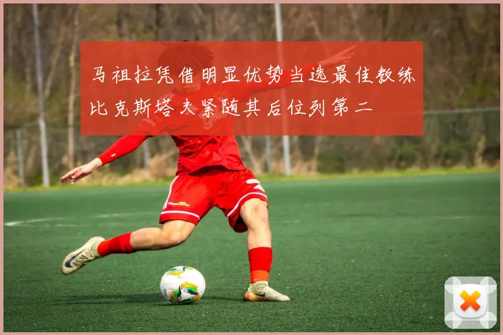 马祖拉凭借明显优势当选最佳教练比克斯塔夫紧随其后位列第二