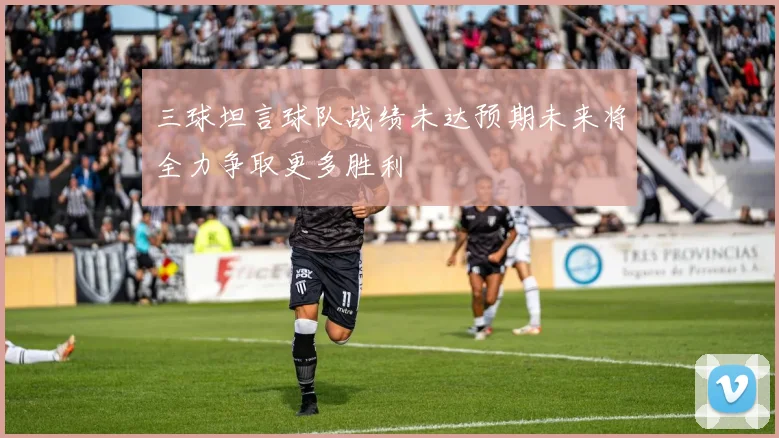 三球坦言球队战绩未达预期未来将全力争取更多胜利